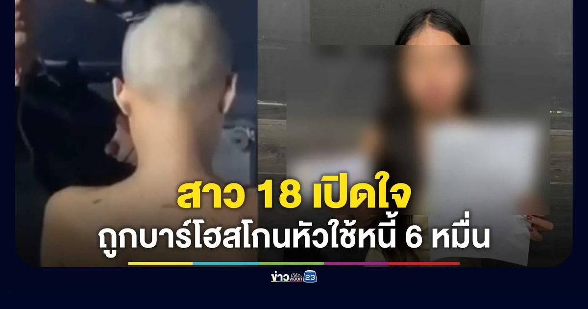 สาววัย 18 เปิดใจถูกบาร์โฮสโกนหัว อ้างถูกล้อม-กระชากผม ก่อนยอมแลกเส้นผมใช้หนี้ 6 หมื่น เผยต้นเหตุจากเที่ยวบาร์โฮสผ่านไลฟ์สด