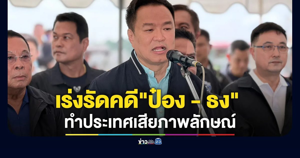 "อนุทิน"เร่งรัดคดี"ป๋อง - ธง" อัดทำประเทศเสียภาพลักษณ์