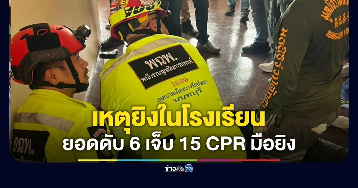 ปภ.นนทบุรี ยืนยัน ยอดดับ 6 ศพ เจ็บ 15 ราย เหตุยิงโรงเรียนดัง CPR มือยิงยังมีชีพจร