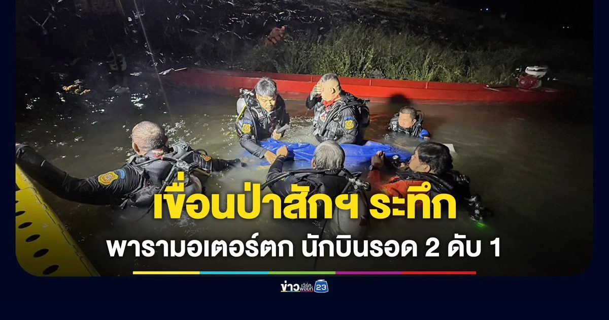 เขื่อนป่าสักฯ ระทึก! พารามอเตอร์ตก 3 ลำ นักบินรอด 2 ดับ 1