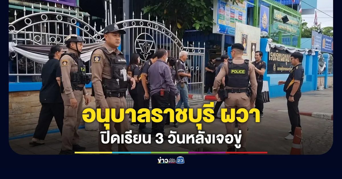 รร.อนุบาลราชบุรี ผวา เจอข่มขู่ก่อเหตุ ประกาศปิดเรียน 3 วัน