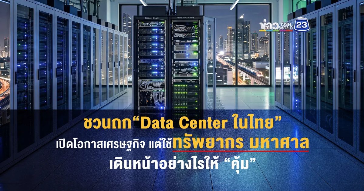 ชวนถก “ Data Center ในไทย” เปิดโอกาสเศรษฐกิจ แต่ใช้ทรัพยากรมหาศาล เดินหน้าอย่างไร ให้ “คุ้ม”