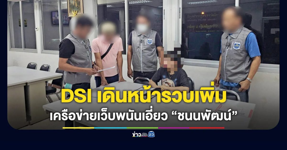 DSI เดินหน้ารวบผู้ต้องหาเพิ่ม เครือข่ายเว็บพนัน เอี่ยว “ชนนพัฒน์”