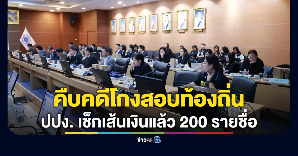 อัปเดต!"คดีโกงสอบท้องถิ่น" ปปง. เช็กเส้นเงินแล้ว 200 รายชื่อ