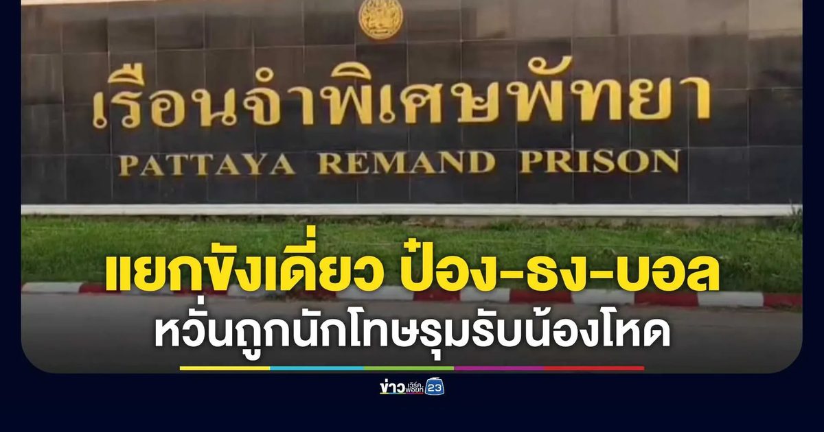 เรือนจำพิเศษพัทยา แยกขังเดี่ยว "ป๋อง-ธง-บอล"แดนแรกรับ
