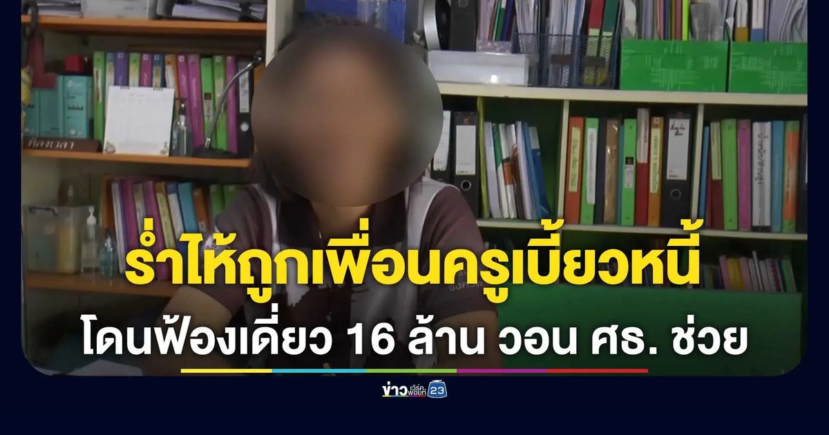 ครูสาวบุรีรัมย์ร่ำไห้ร้องสื่อ ถูกเพื่อนครูเบี้ยวหนี้ล้มละลายทิ้งภาระอ่วม! โดนฟ้องเดี่ยวกว่า 16 ล้าน