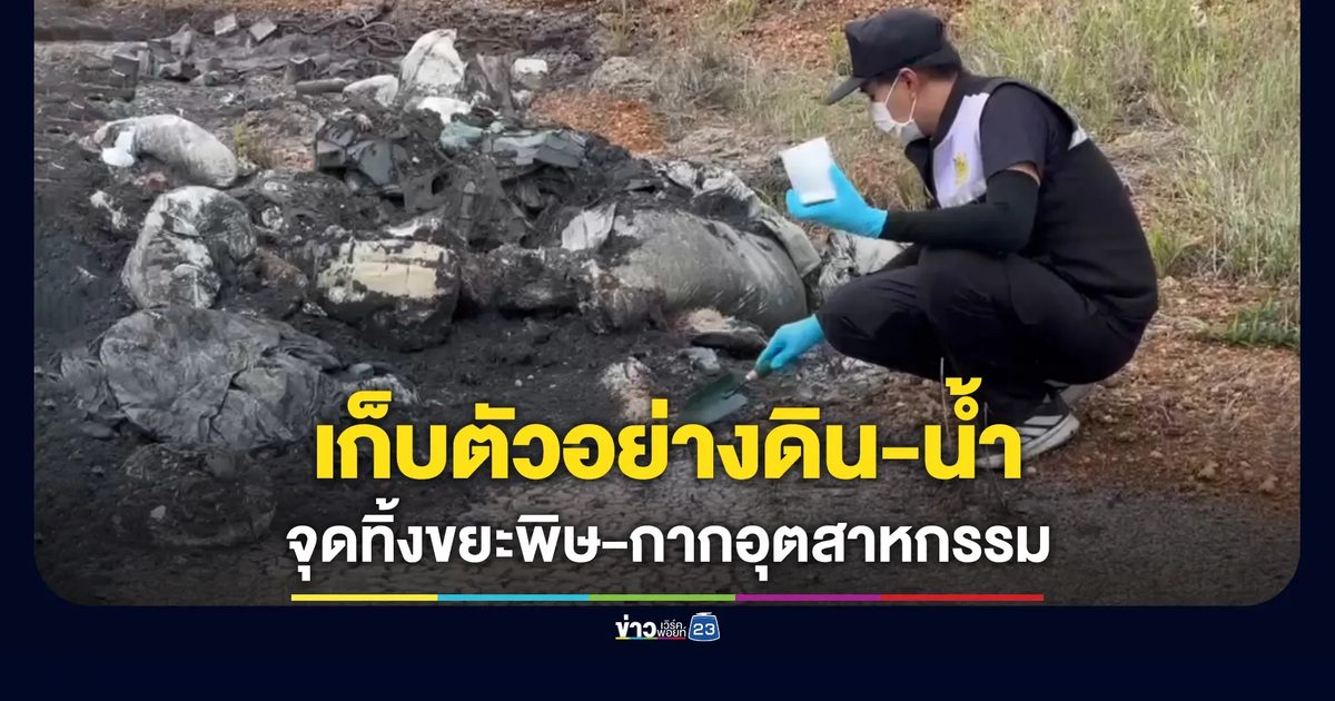 ลุยเก็บตัวอย่างดิน-น้ำ จุดทิ้งขยะพิษสระแก้ว