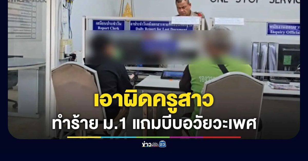 ผู้ปกครองโร่แจ้งความ! อ้างครูสาวทำร้ายร่างกายเด็ก ม.1 ทั้งตบ ทุบ แถมบีบอวัยวะเพศ