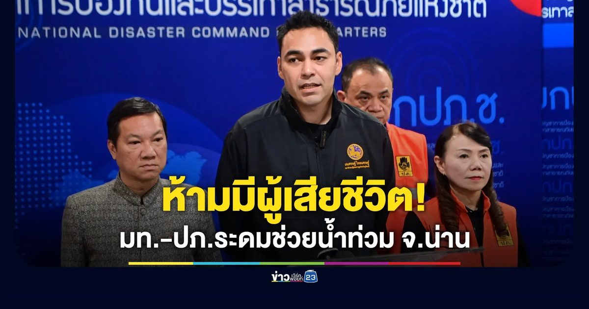 ห้ามมีผู้เสียชีวิต! มท.-ปภ. ระดมความช่วยเหลือเหตุน้ำท่วม จ.น่าน