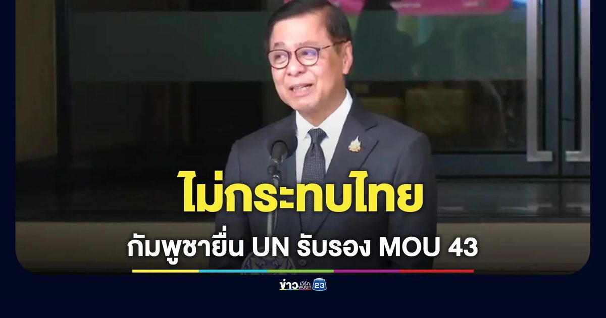 "สีหศักดิ์" ยันกัมพูชายื่น UN รับรอง MOU 43 ไม่กระทบไทย