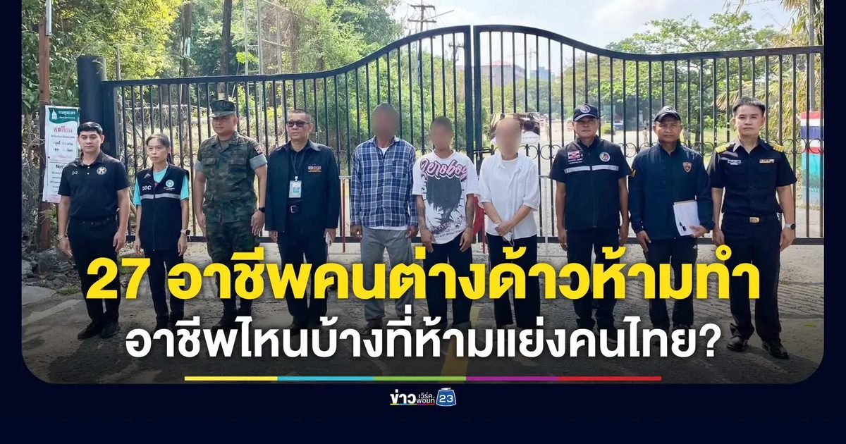 ต๊วดจับต่างด้าวฝ่าฝืน! เปิดโพย 27 อาชีพสงวนห้ามทำเด็ดขาด