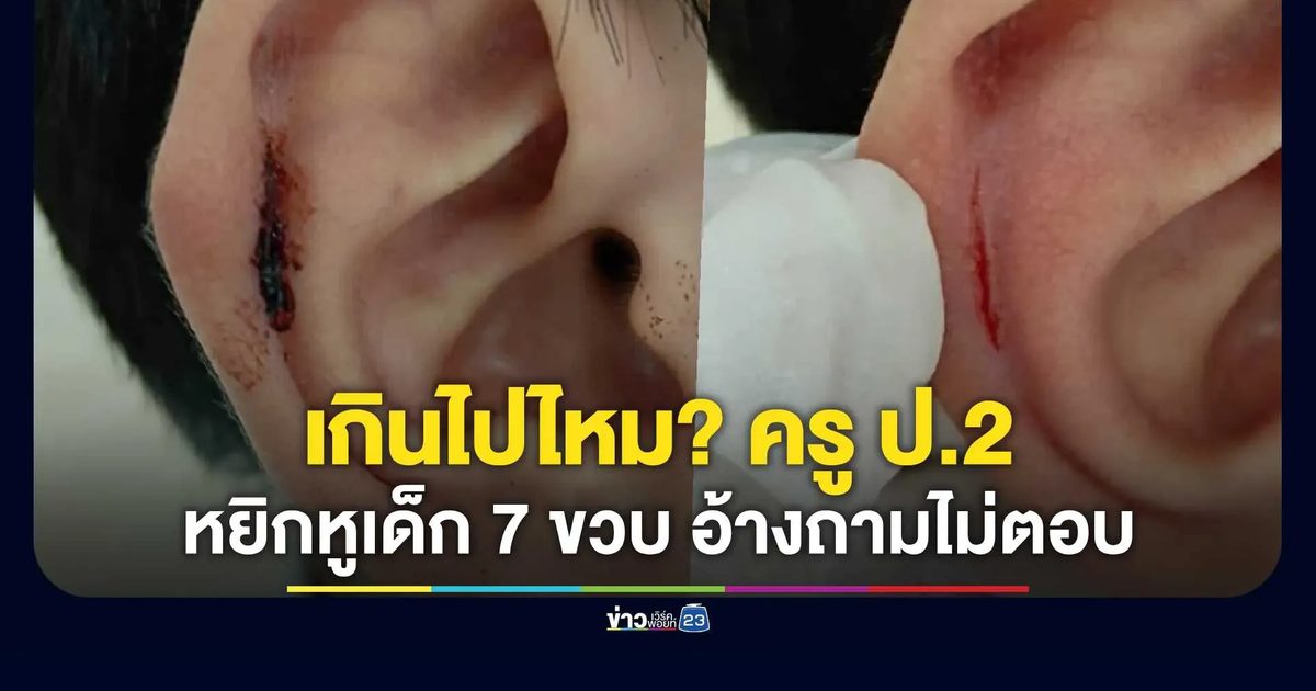 แม่ร้อง ครู ป.2 หยิกหูเด็ก 7 ขวบเลือดออกคาสอบ