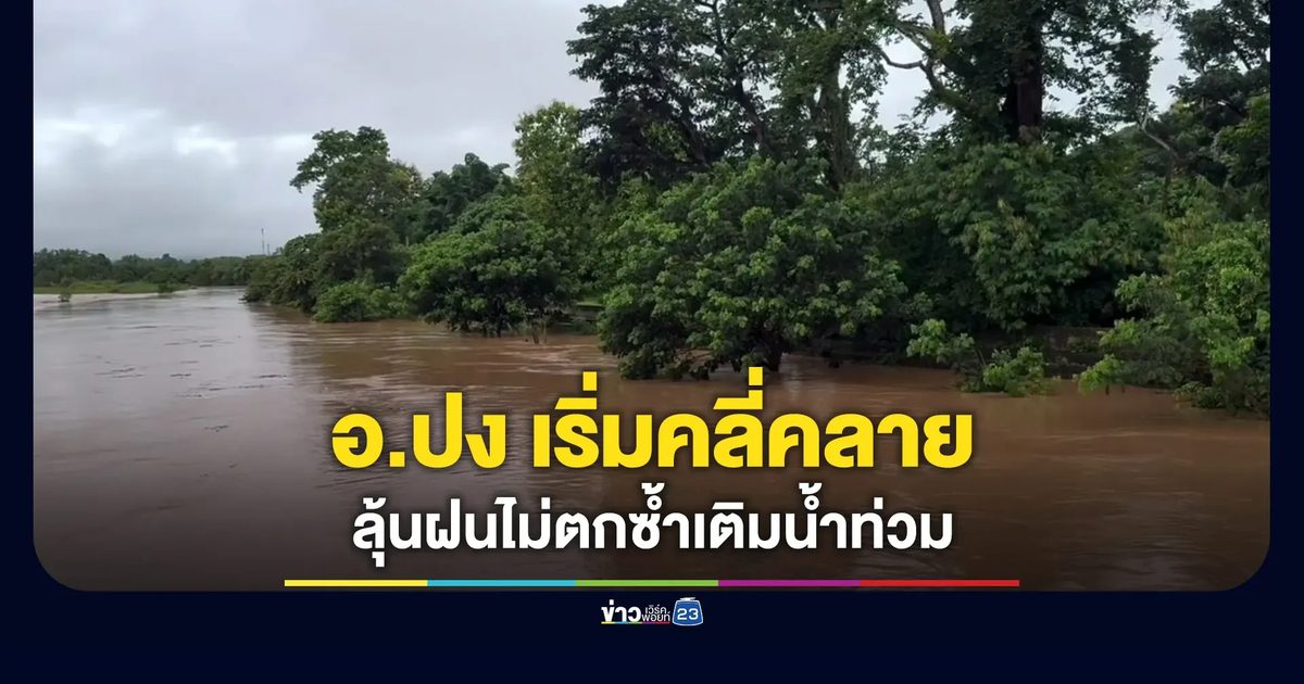 น้ำท่วม อ.ปง เริ่มคลี่คลาย ลุ้นฝนไม่ถล่มซ้ำ