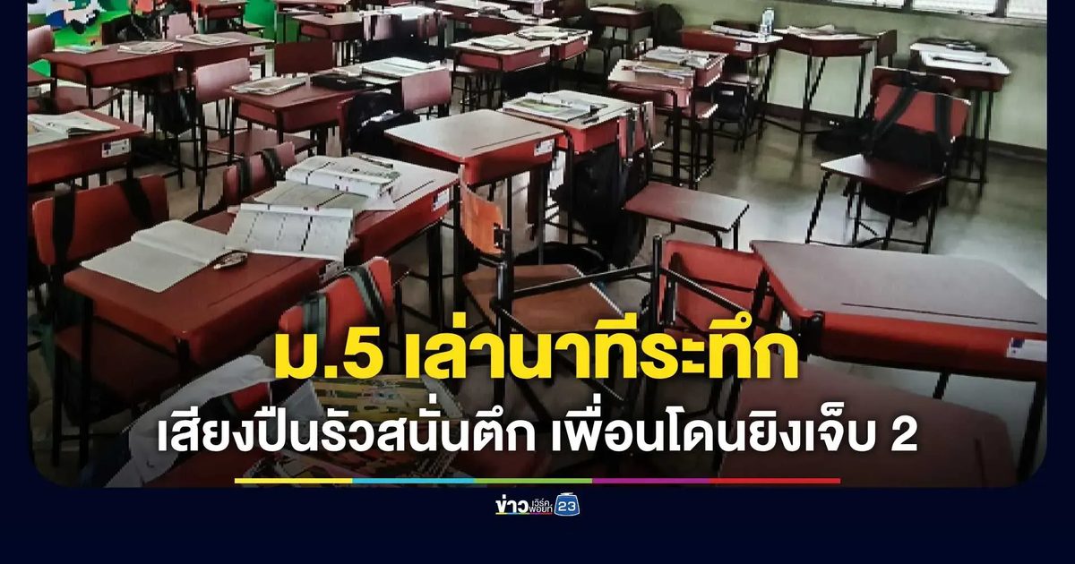 นาทีระทึก! ม.5 เผยวินาทีเสียงปืนรัวสนั่นตึก เพื่อนโดนยิงเจ็บ 2 ราย