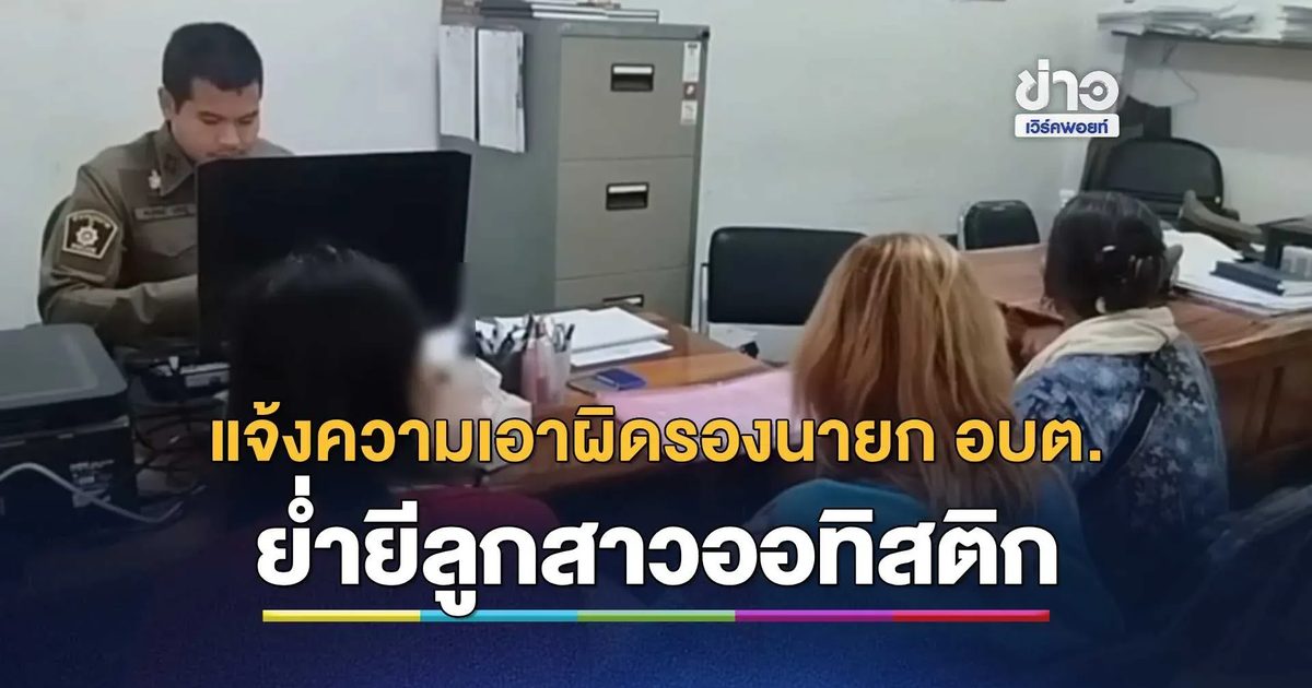 แม่พาเหยื่อสาวออทิสติกวัย 20 แจ้งความเอาผิดรองนายก อบต. ย่ำยีตั้งแต่ ป.6 จนท้อง