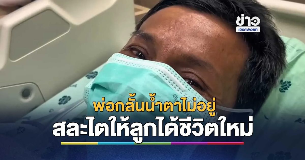 พ่อกลั้นน้ำตาไม่อยู่ สละไตหนึ่งข้างให้ลูกชายได้มีชีวิตใหม่