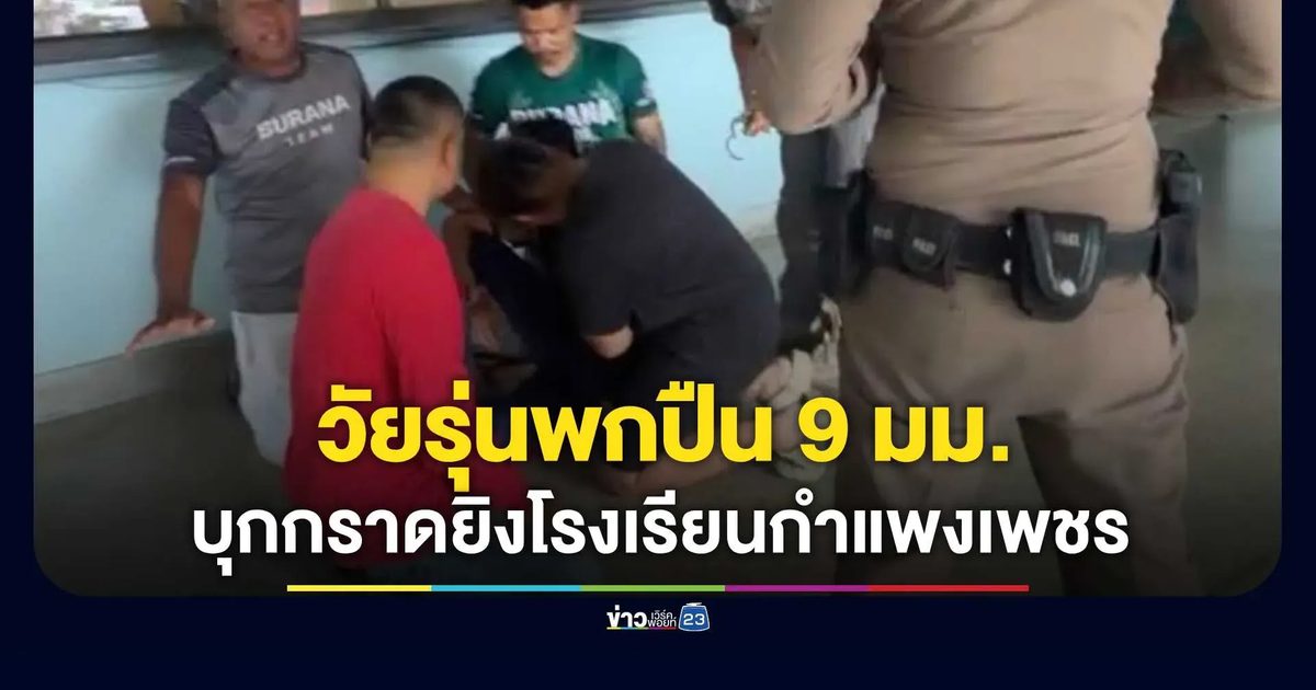 ระทึก! วัยรุ่นพกปืน 9 มม. บุกกราดยิงกลางโรงเรียนดังกำแพงเพชร