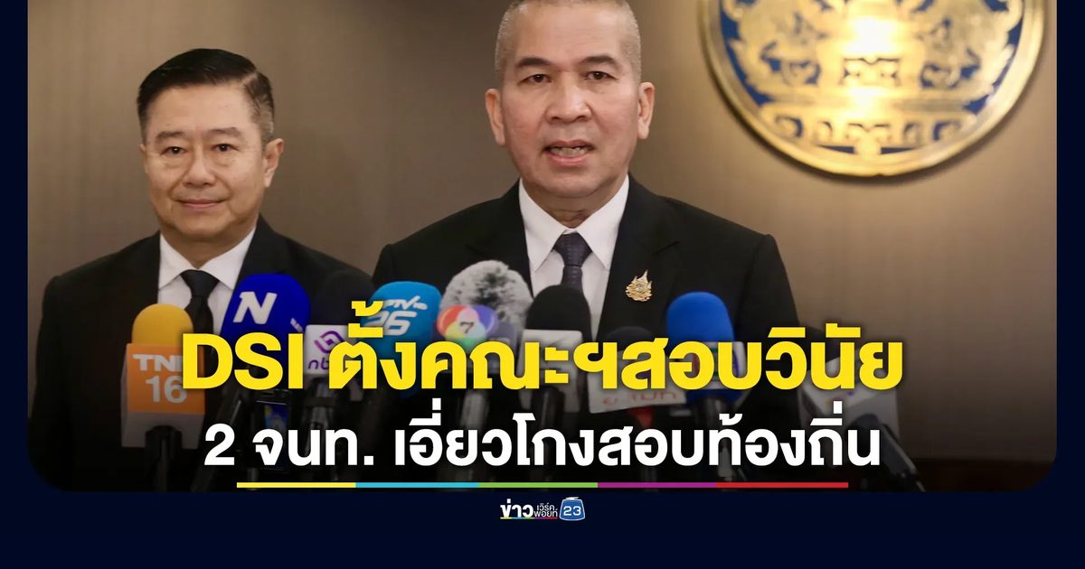 ดีเอสไอตั้งคณะฯสอบวินัยร้ายแรง 2 เจ้าหน้าที่ เอี่ยว"นายกเฮง"โกงสอบท้องถิ่น