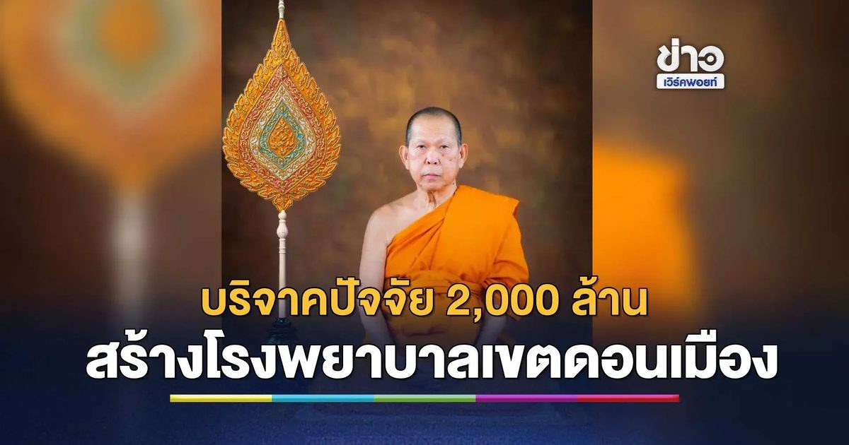“พระพรหมวชิรคุณาธาร” บริจาคปัจจัย 2,000 ล้านบาท สร้างโรงพยาบาลเขตดอนเมือง