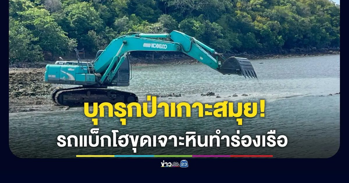 บุกรุกป่าเกาะสมุย! ลักลอบใช้รถแบ็กโฮขุดเจาะหินทำร่องเรือ อุทยานฯ ลุยตรวจ 8 ก.ย.นี้