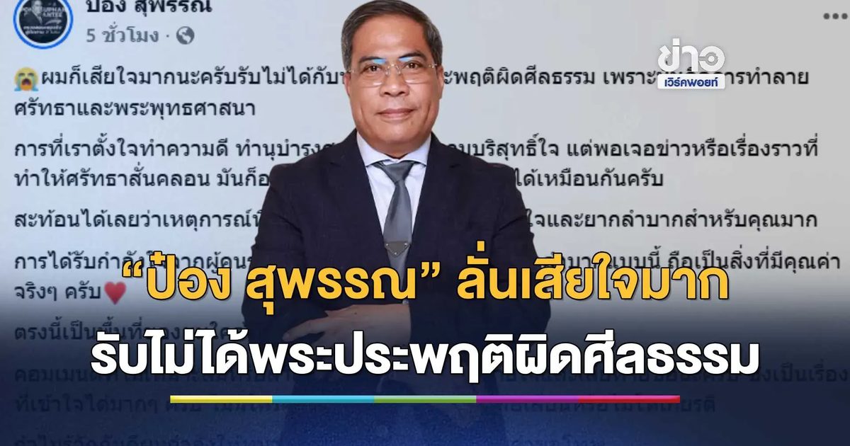 “ป๋อง สุพรรณ” ลั่นเสียใจมาก ตั้งใจทำนุบำรุงศาสนาด้วยใจบริสุทธิ์ แต่เจอข่าวพระประพฤติผิดศีลธรรมทำให้ศรัทธาสั่นคลอน