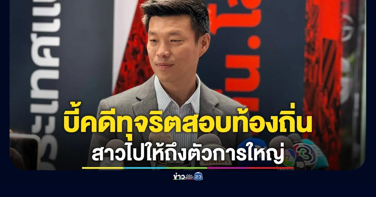 "เท้ง ณัฐพง"บี้คดีทุจริตสอบท้องถิ่นสาวไปให้ถึงตัวการใหญ่