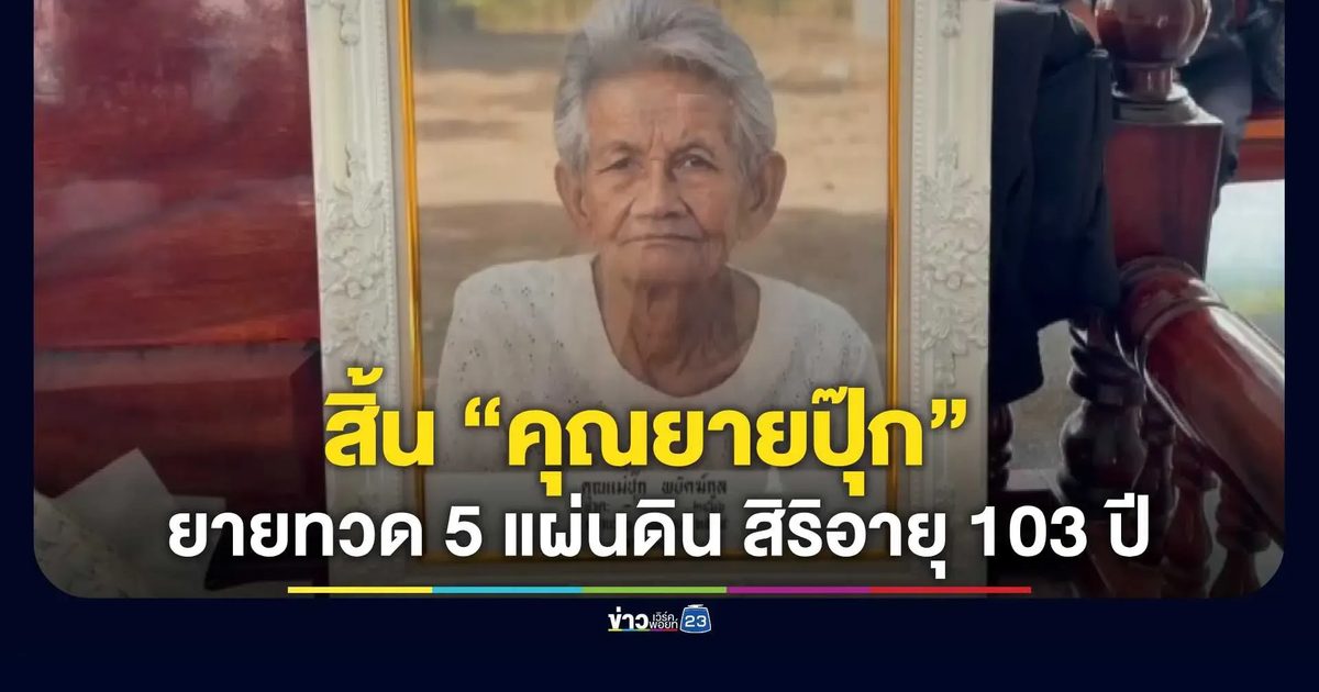 สิ้น “คุณยายปุ๊ก” ยายทวด 5 แผ่นดิน สิริอายุ 103 ปี