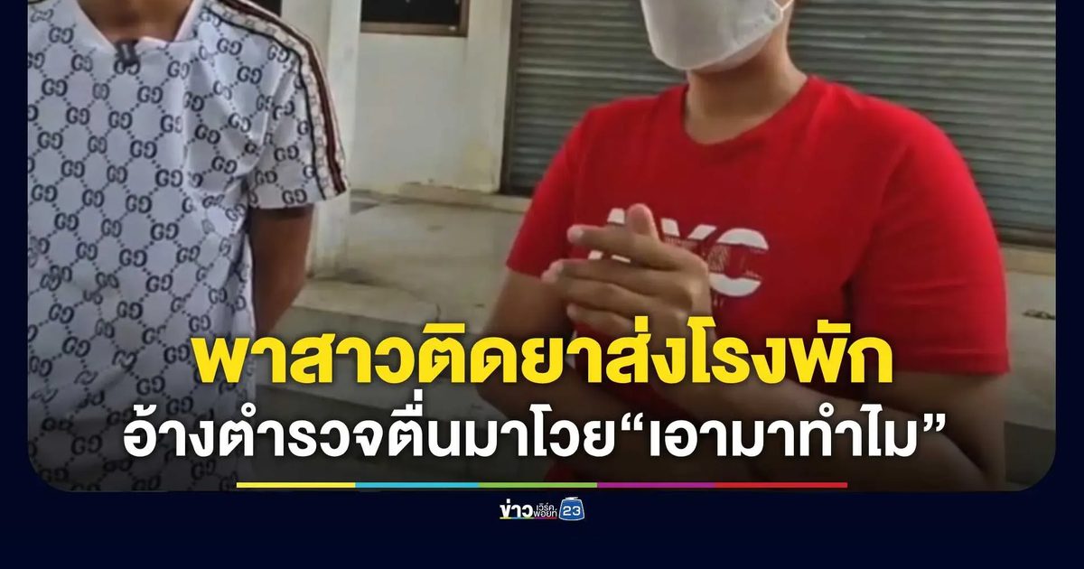 ชาวบ้านสุดช้ำพาสาวติดยาส่งโรงพัก อ้างเจอตำรวจหลับตื่นมาโวย “เอามาทำไม”