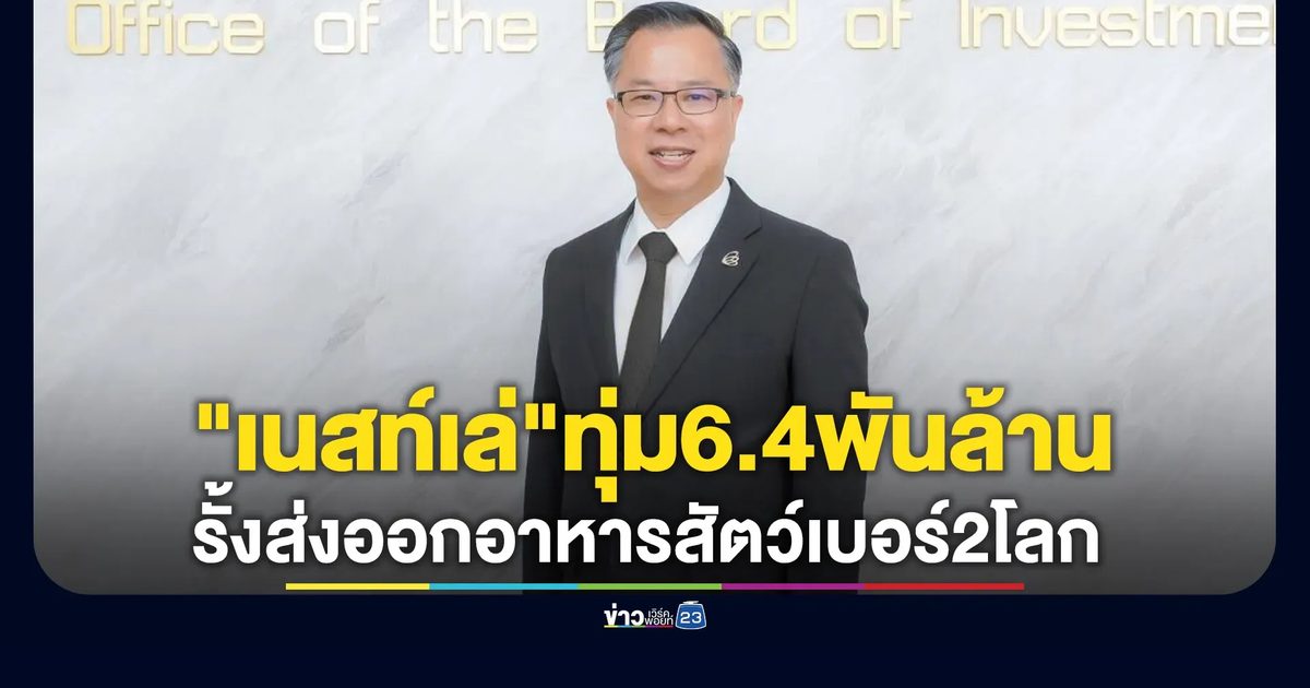 BOI ไฟเขียว! "เนสท์เล่" ทุ่ม 6.4 พันล้าน ไทยรั้งส่งออกอาหารสัตว์เบอร์ 2 โลก