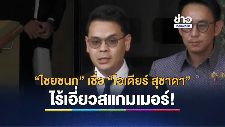 “ไชยชนก” เชื่อ “ไอเดียร์ สุชาดา” ไม่มีเอี่ยวขบวนการสแกมเมอร์