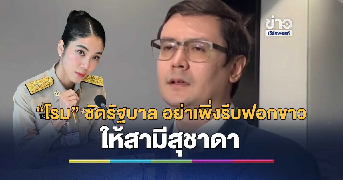 “โรม” ซัดรัฐบาล อย่าเพิ่งรีบฟอกขาวให้สามีสุชาดา