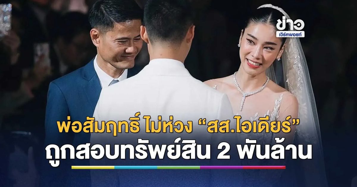 พ่อสัมฤทธิ์ ไม่ห่วง “สส.ไอเดียร์”ถูกสอบทรัพย์สิน 2 พันล้าน
