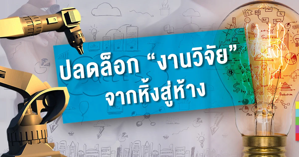 ปลดล็อก “งานวิจัย” จากหิ้งสู่ห้าง สร้างนวัตกรรม หนุนเศรษฐกิจ