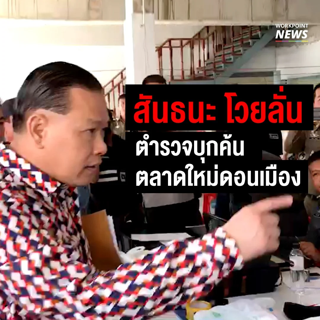 สันธนะ โวยลั่นใครสั่งค้นตลาดใหม่ดอนเมือง
