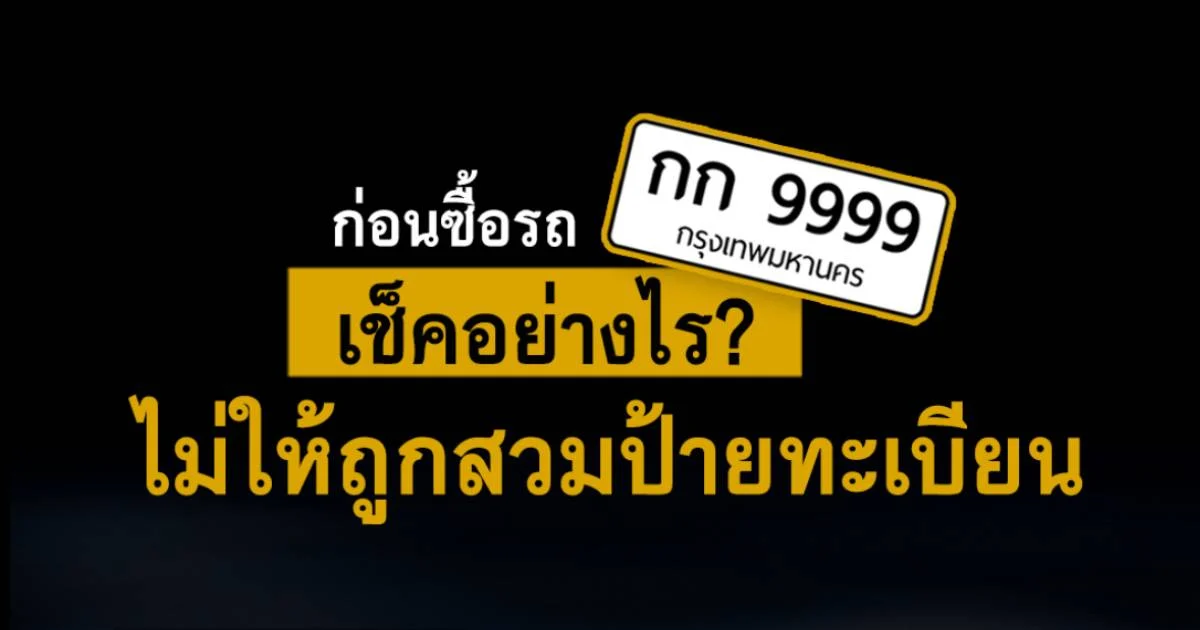 ก่อนซื้อรถ เช็คได้อย่างไร? ไม่ให้ถูกสวมทะเบียน